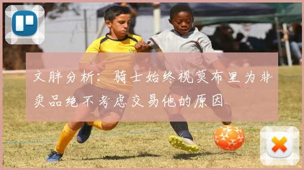 文胖分析：骑士始终视莫布里为非卖品绝不考虑交易他的原因