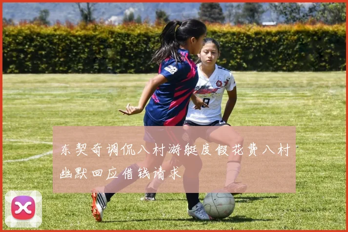 东契奇调侃八村游艇度假花费八村幽默回应借钱请求