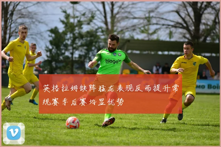英格拉姆缺阵猛龙表现反而提升常规赛季后赛均显优势