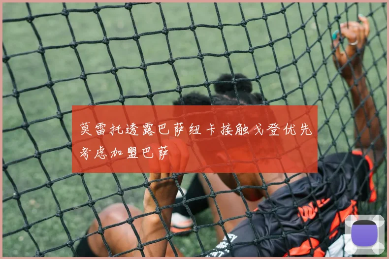 莫雷托透露巴萨纽卡接触戈登优先考虑加盟巴萨
